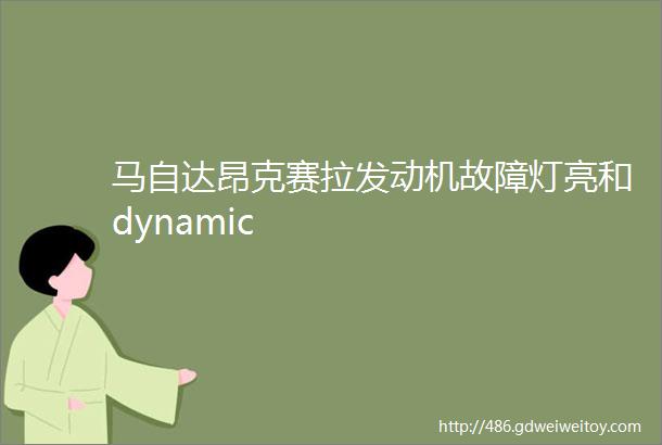 马自达昂克赛拉发动机故障灯亮和dynamic